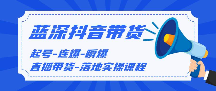 蓝深传媒2020抖音带货，起号-连爆-瞬爆-直播带货-落地实操课程（价值1980元）插图