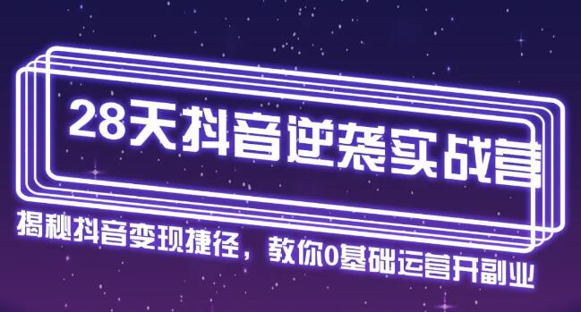 28天抖音逆袭实战营，从0学习抖音运营2个月，每天几小时，快速开启副业月入2w+插图