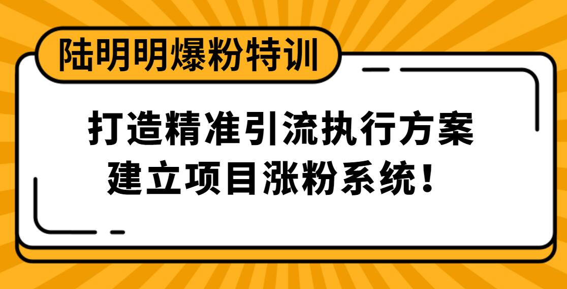 陆明明爆粉特训：打造精准引流执行方案，建立项目涨粉系统！插图