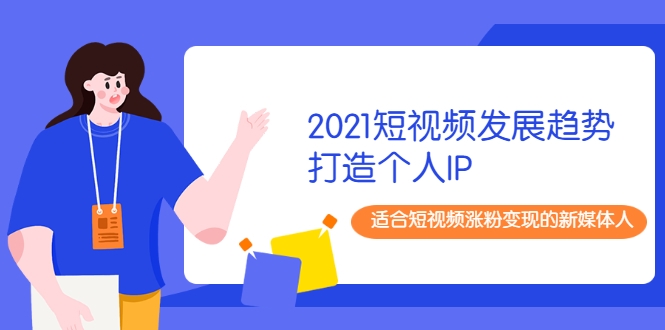 2021短视频发展趋势+打造个人IP，适合短视频涨粉变现的新媒体人插图