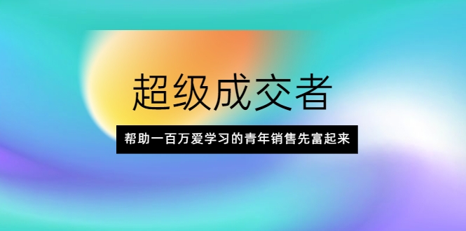 超级成交者，帮助一百万爱学习的青年销售先富起来插图