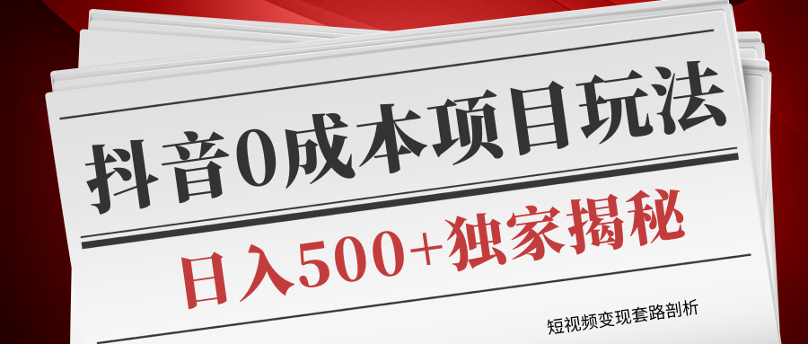 短视频变现套路剖析，抖音0成本赚钱项目玩法，日入500+独家揭秘（共2节视频）插图