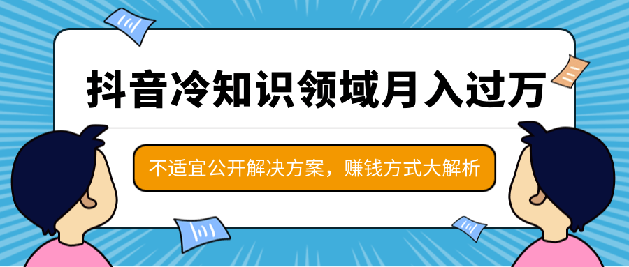 抖音冷知识领域月入过万项目，不适宜公开解决方案 ，抖音赚钱方式大解析！插图