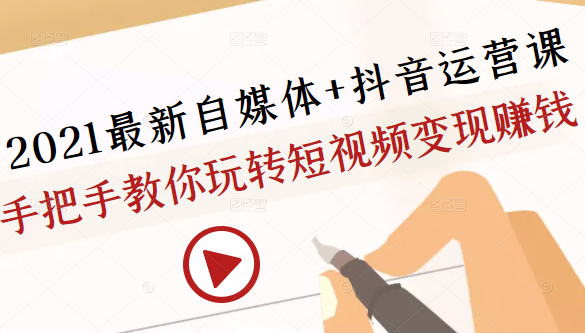 2021最新自媒体+抖音运营课，手把手教你玩转短视频变现赚钱插图