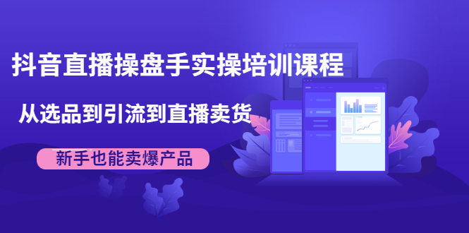 抖音直播操盘手实操培训课程：从选品到引流到直播卖货，新手也能卖爆产品插图