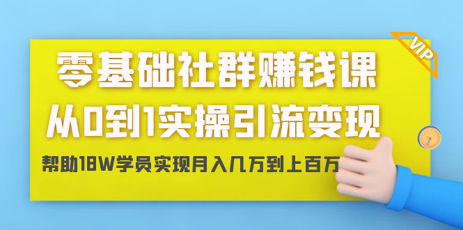 零基础社群赚钱课：从0到1实操引流变现，帮助18W学员实现月入几万到上百万插图