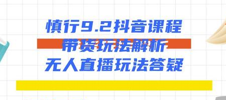 慎行抖音课程：带货玩法解析+无人直播玩法答疑插图