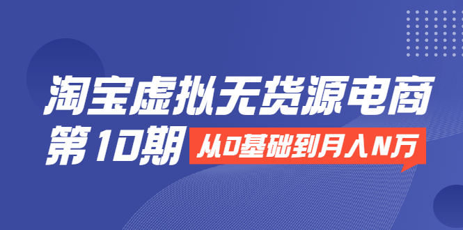 淘宝虚拟无货源电商第10期：从0基础到月入N万，全程实操，可批量操作插图