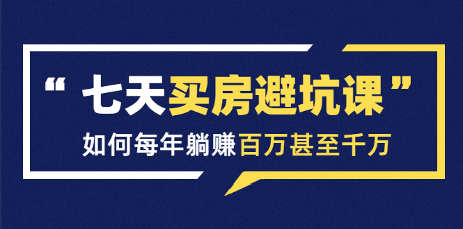 七天买房避坑课：人生中最为赚钱的投资，如何每年躺赚百万甚至千万插图