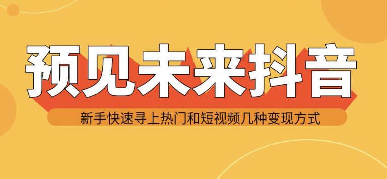 预见未来抖音新手实战操作，快速寻上热门和变现方式（共14节视频）插图