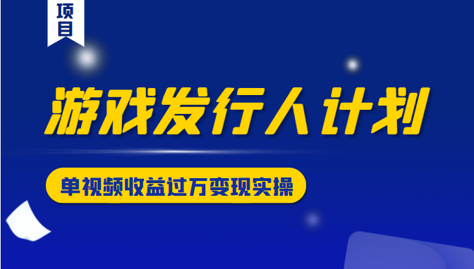 游戏发行人计划变现实操项目，单视频收益过万（34节视频课）插图