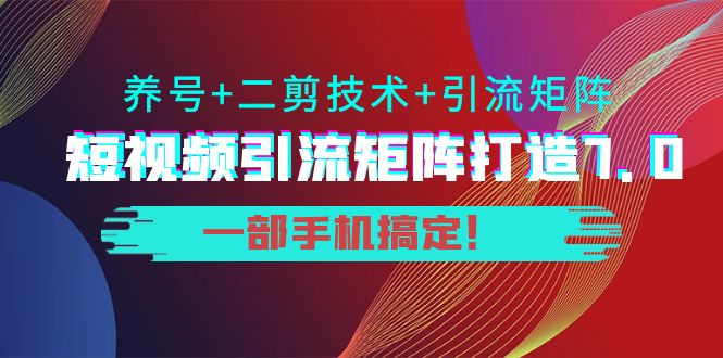 短视频引流矩阵打造7.0，养号+二剪技术+引流矩阵 一部手机搞定！插图