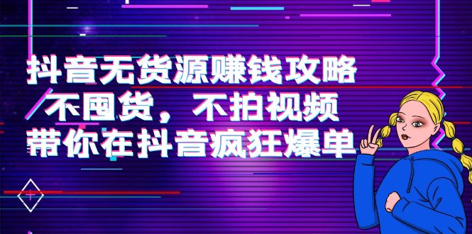 抖音无货源赚钱攻略，不囤货，不拍视频，带你在抖音疯狂爆单插图