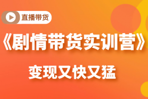 《剧情带货实训营》目前最好的直播带货方式，变起现来是又快又猛（价值980元）