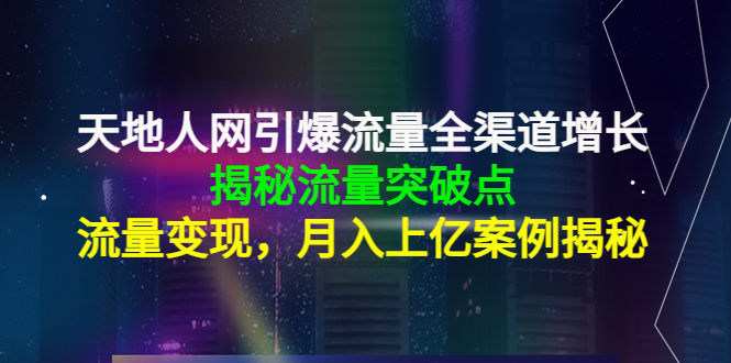 天地人网引爆流量全渠道增长：揭秘流量突然破点，流量变现，月入上亿案例插图