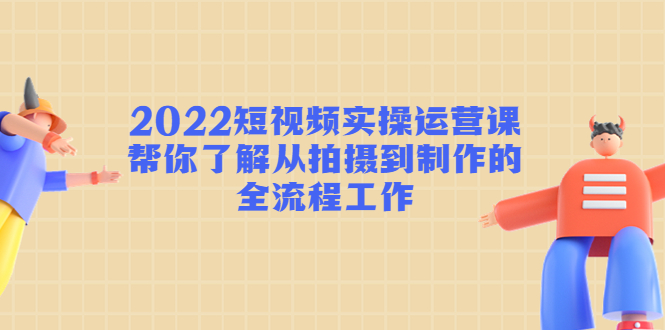 2022短视频实操运营课：帮你了解从拍摄到制作的全流程工作插图