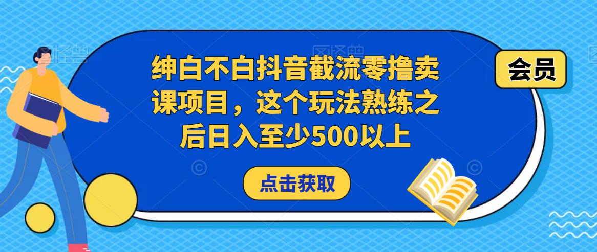 绅白不白抖音截流零撸卖课项目，这个玩法熟练之后日入至少500以上