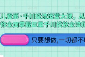 颖儿爱慕·千川投流运营大课，从0到1带你全面掌握巨量千川投放全流程