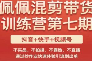 佩佩·短视频混剪带货训练营第七期，不买品、不拍摄、不露脸、不直播，通过抄作业快速体验引流到出单