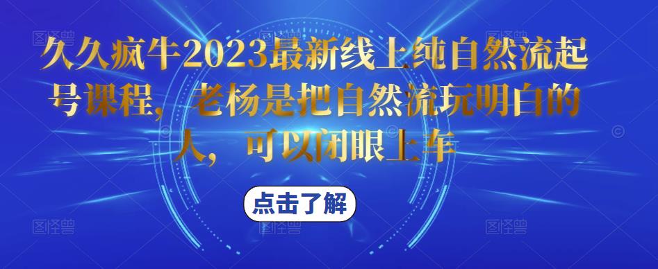 久久疯牛2023最新线上纯自然流起号课程，老杨是把自然流玩明白的人，可以闭眼上车