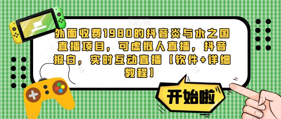 外面收费1980的抖音炎与水之国直播项目，可虚拟人直播，抖音报白，实时互动直播【软件+详细教程】