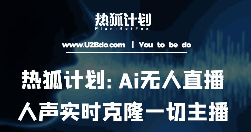 热狐计划：Ai无人直播实时克隆一切主播·无人直播新时代（包含所有使用到的软件）