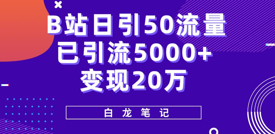 B站日引50+流量，实战已引流5000+变现20万，超级实操课程