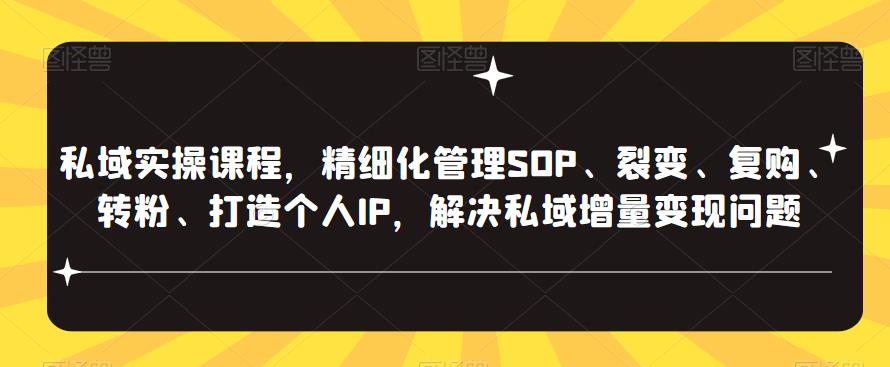 私域实操课程，精细化管理SOP、裂变、复购、转粉、打造个人IP，解决私域增量变现问题