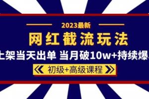 2023网红·同款截流玩法【初级+高级课程】上架当天出单当月破10w+持续爆单