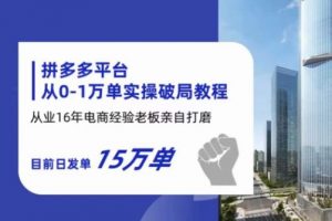 拼多多从0-1万单实操破局教程，从业16年电商经验打磨，目前日发单15万单