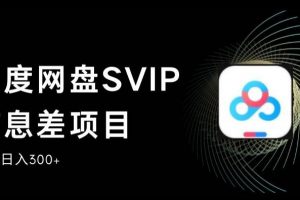 百度网盘SVIP信息差项目，0投入小白极速上手，手机稳定日入300+【揭秘】