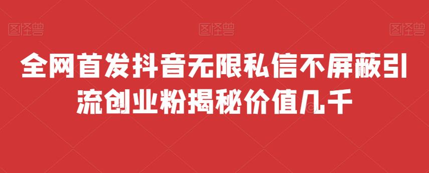 全网首发 抖音无限私信不屏蔽 引流创业粉揭秘 价值几千