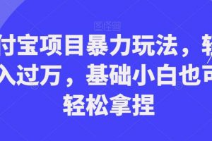 支付宝项目暴力玩法，轻松月入过万，基础小白也可以轻松拿捏【揭秘】