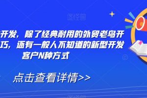 外贸精准开发，除了经典耐用的外贸老鸟开发客户技巧，还有一般人不知道的新型开发客户N种方式