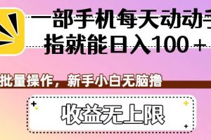 一部手机每天动动手指就能日入100+，可批量操作，新手小白无脑撸，收益无上限【揭秘】