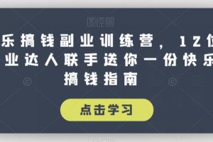 快乐搞钱副业训练营，12位副业达人联手送你一份快乐搞钱指南