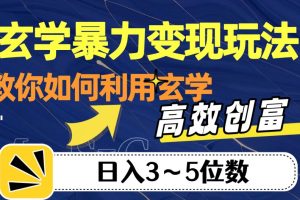 玄学暴力变现玩法，教你如何利用玄学，高效创富！日入3-5位数【揭秘】