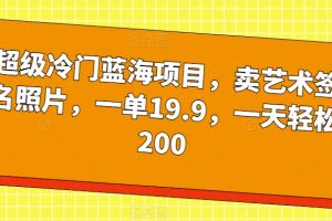 超级冷门蓝海项目，卖艺术签名照片，一单19.9，一天轻松200