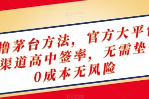 终极撸茅台方法，官方大平台，特殊渠道高中签率，无需垫付，0成本无风险【揭秘】