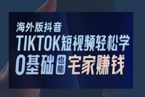 海外版抖音TikTok短视频轻松学，0基础宅家也能赚钱