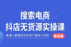 搜索电商抖店无货源必修课，普通人都能抓住的低门槛热门项目【速成版】