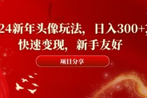 2024新年头像玩法，日入300+，快速变现，新手友好【揭秘】