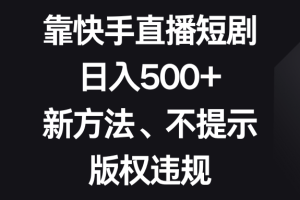 靠快手直播短剧，日入500+，新方法、不提示版权违规