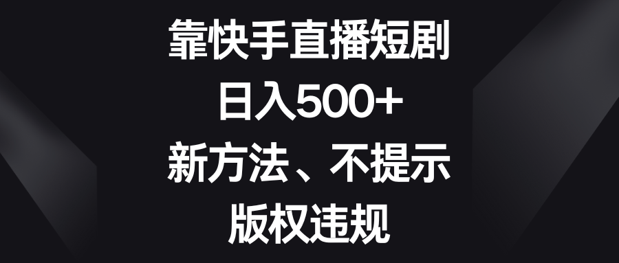 靠快手直播短剧，日入500+，新方法、不提示版权违规插图