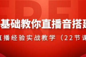 0基础教你直播音搭建系列课程，​直播经验实战教学（22节课）