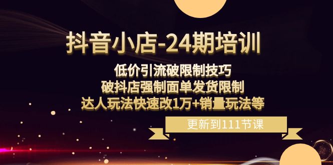 抖音小店-24期：低价引流破限制技巧，破抖店强制面单发货限制，达人玩法…插图