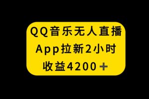 QQ音乐无人直播APP拉新，2小时收入4200，不封号新玩法