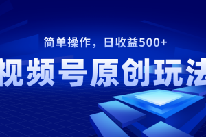 视频号原创视频玩法，日收益500+