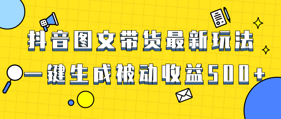 爆火抖音图文带货项目，最新玩法一键生成，单日轻松被动收益500+插图