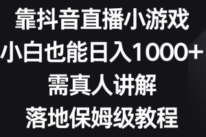 靠抖音直播小游戏，小白也能日入1000+，需真人讲解，落地保姆级教程